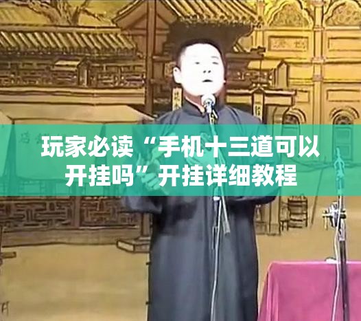 玩家必读“手机十三道可以开挂吗	”开挂详细教程
