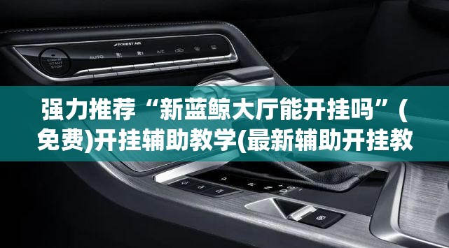 强力推荐“新蓝鲸大厅能开挂吗	”(免费)开挂辅助教学(最新辅助开挂教程)