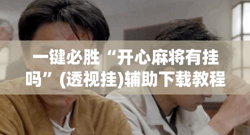 一键必胜“开心麻将有挂吗”(透视挂)辅助下载教程