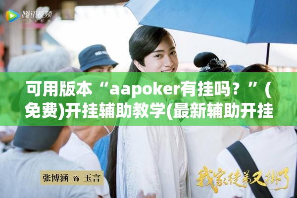 可用版本“aapoker有挂吗？”(免费)开挂辅助教学(最新辅助开挂教程)