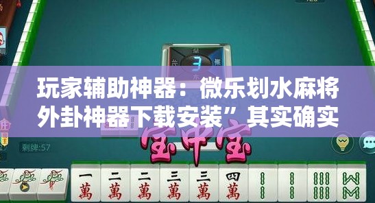 玩家辅助神器：微乐划水麻将外卦神器下载安装”其实确实有挂
