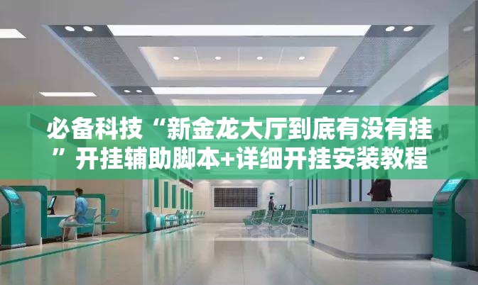 必备科技“新金龙大厅到底有没有挂	”开挂辅助脚本+详细开挂安装教程