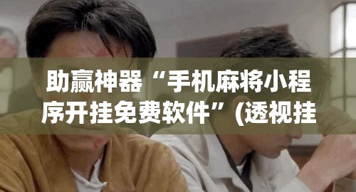 助赢神器“手机麻将小程序开挂免费软件”(透视挂)辅助下载教程