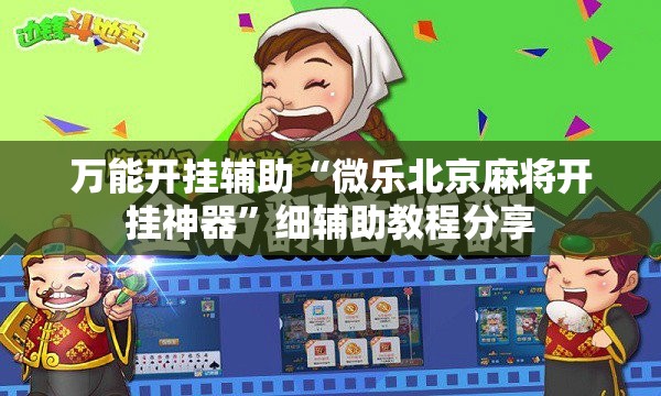 万能开挂辅助“微乐北京麻将开挂神器”细辅助教程分享