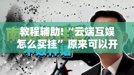 教程辅助!“云端互娱怎么买挂	”原来可以开挂