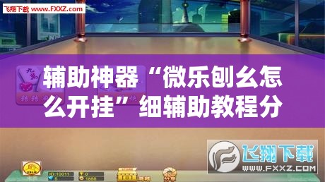 辅助神器“微乐刨幺怎么开挂”细辅助教程分享