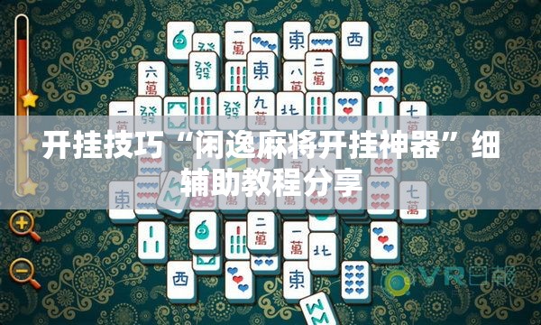 开挂技巧“闲逸麻将开挂神器”细辅助教程分享