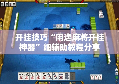 开挂技巧“闲逸麻将开挂神器	”细辅助教程分享