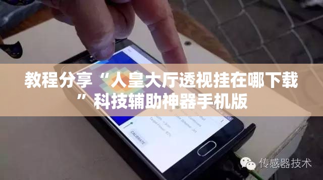教程分享“人皇大厅透视挂在哪下载”科技辅助神器手机版
