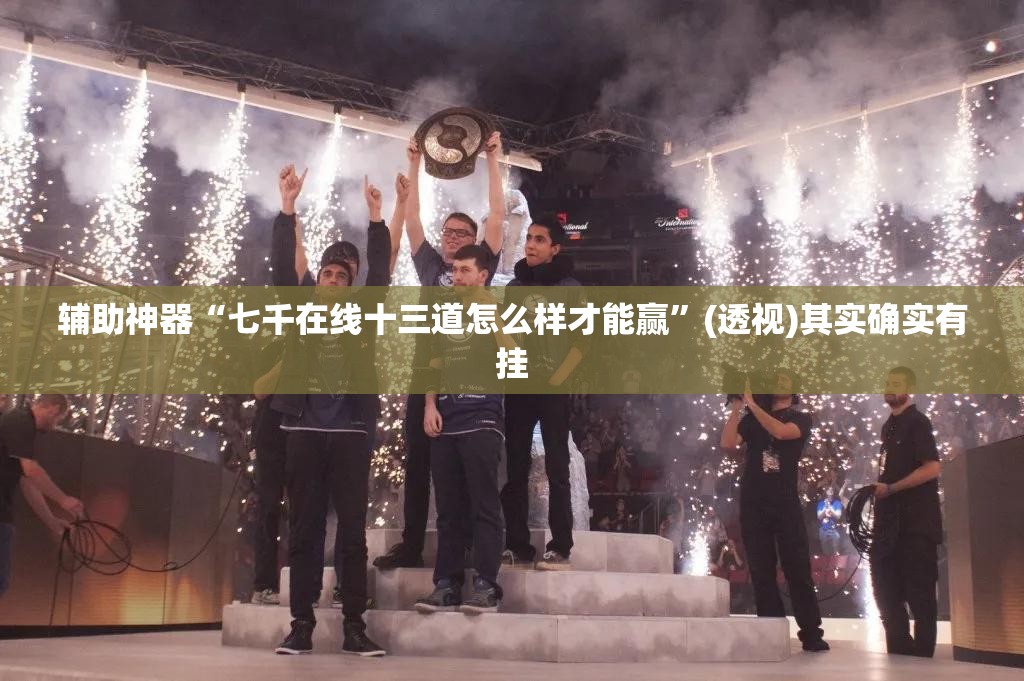 辅助神器“七千在线十三道怎么样才能赢”(透视)其实确实有挂