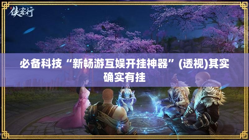 必备科技“新畅游互娱开挂神器	”(透视)其实确实有挂