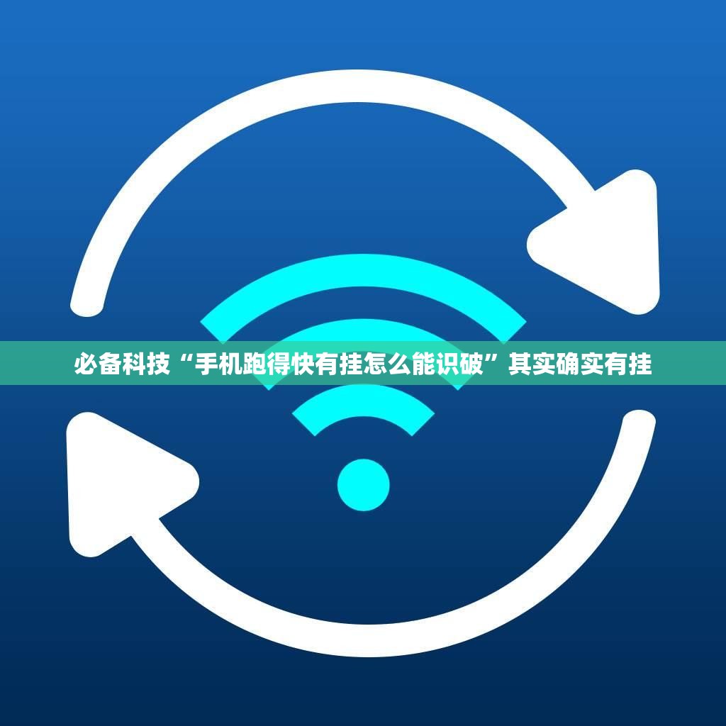 必备科技“手机跑得快有挂怎么能识破”其实确实有挂