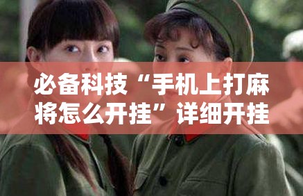 必备科技“手机上打麻将怎么开挂”详细开挂教程