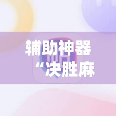 辅助神器“决胜麻将免费挂”开挂(透视)辅助神器