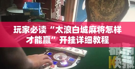 玩家必读“太浪白城麻将怎样才能赢”开挂详细教程
