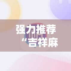 强力推荐“吉祥麻将外卦神器通用版”(免费)开挂辅助教学(最新辅助开挂教程)