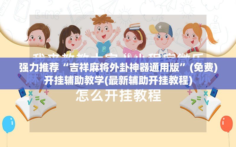 强力推荐“吉祥麻将外卦神器通用版	”(免费)开挂辅助教学(最新辅助开挂教程)
