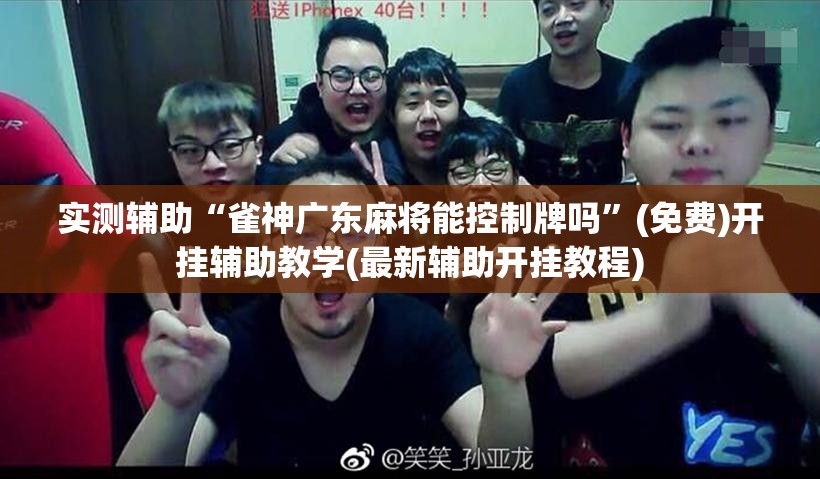 实测辅助“雀神广东麻将能控制牌吗”(免费)开挂辅助教学(最新辅助开挂教程)