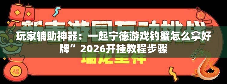 玩家辅助神器：一起宁德游戏钓蟹怎么拿好牌	”2026开挂教程步骤