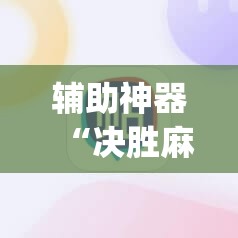 辅助神器“决胜麻将胡牌神器	”(辅助神器)开挂详细教程