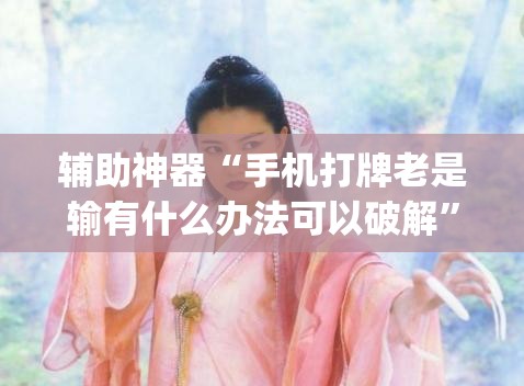 辅助神器“手机打牌老是输有什么办法可以破解	”开挂(透视)最新辅助详细