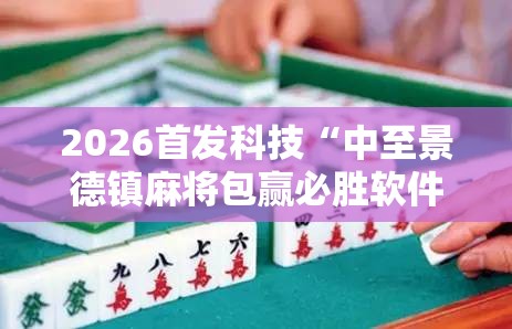 2026首发科技“中至景德镇麻将包赢必胜软件”原来可以开挂
