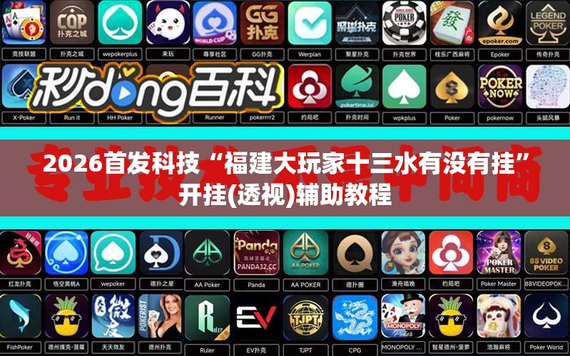 2026首发科技“福建大玩家十三水有没有挂”开挂(透视)辅助教程