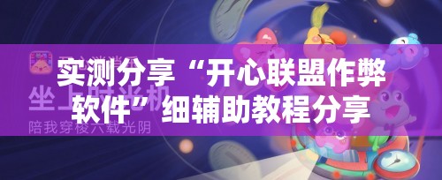 实测分享“开心联盟作弊软件”细辅助教程分享
