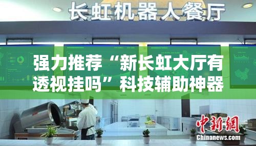 强力推荐“新长虹大厅有透视挂吗”科技辅助神器手机版