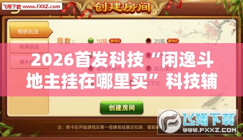 2026首发科技“闲逸斗地主挂在哪里买	”科技辅助神器手机版