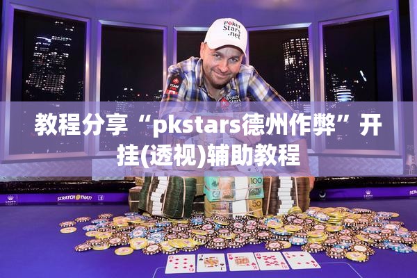 教程分享“pkstars德州作弊”开挂(透视)辅助教程