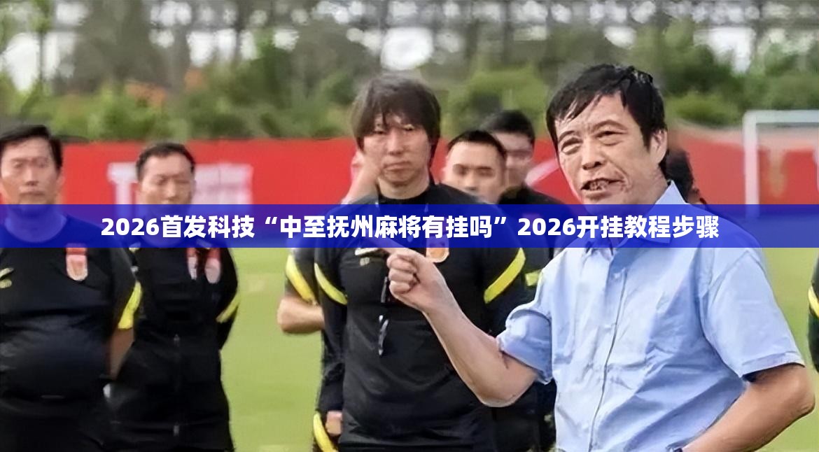 2026首发科技“中至抚州麻将有挂吗”2026开挂教程步骤