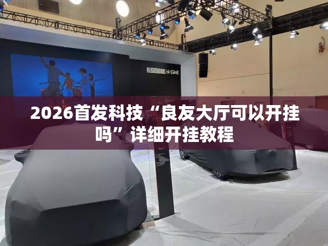 2026首发科技“良友大厅可以开挂吗	”详细开挂教程