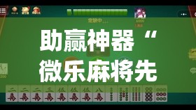 助赢神器“微乐麻将先挂试用一天(透视)	”开挂辅助脚本+详细开挂安装教程