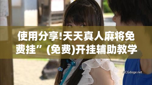 使用分享!天天真人麻将免费挂”(免费)开挂辅助教学(最新辅助开挂教程)