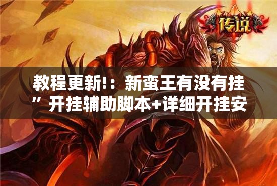教程更新!：新蛮王有没有挂”开挂辅助脚本+详细开挂安装教程