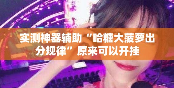实测神器辅助“哈糖大菠萝出分规律”原来可以开挂