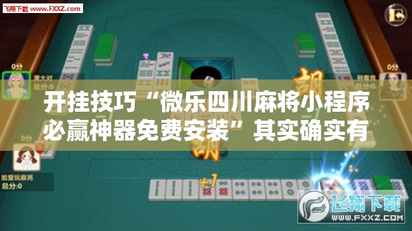 开挂技巧“微乐四川麻将小程序必赢神器免费安装”其实确实有挂