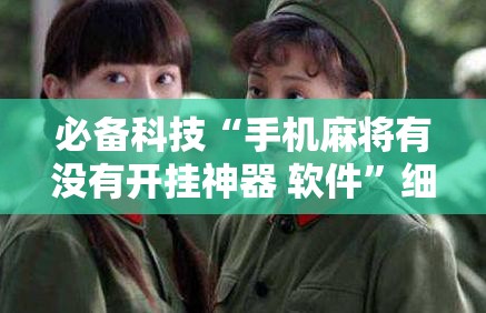 必备科技“手机麻将有没有开挂神器 软件”细辅助教程分享