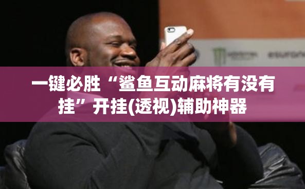 一键必胜“鲨鱼互动麻将有没有挂	”开挂(透视)辅助神器