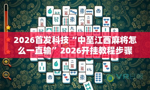 2026首发科技“中至江西麻将怎么一直输	”2026开挂教程步骤