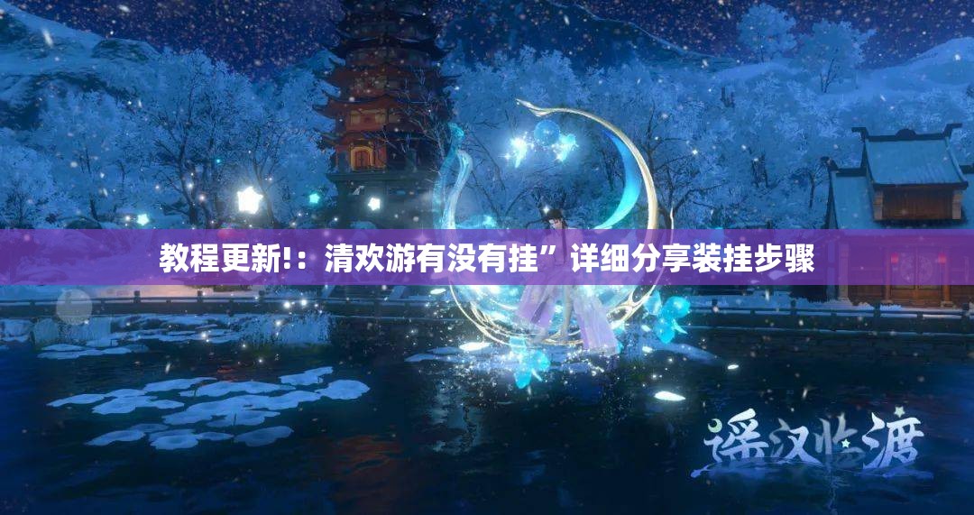 教程更新!：清欢游有没有挂	”详细分享装挂步骤