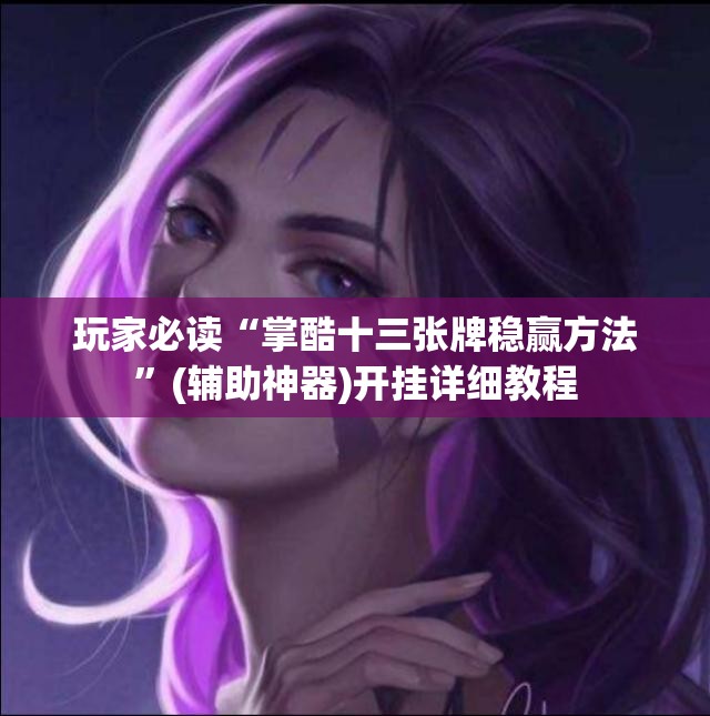 玩家必读“掌酷十三张牌稳赢方法”(辅助神器)开挂详细教程