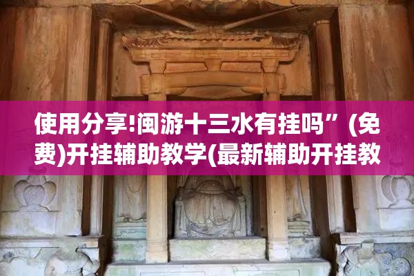 使用分享!闽游十三水有挂吗”(免费)开挂辅助教学(最新辅助开挂教程)