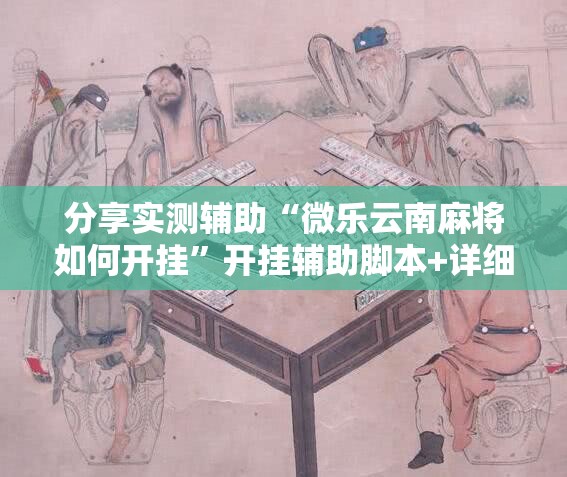 分享实测辅助“微乐云南麻将如何开挂”开挂辅助脚本+详细开挂安装教程