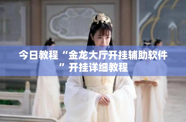 今日教程“金龙大厅开挂辅助软件	”开挂详细教程