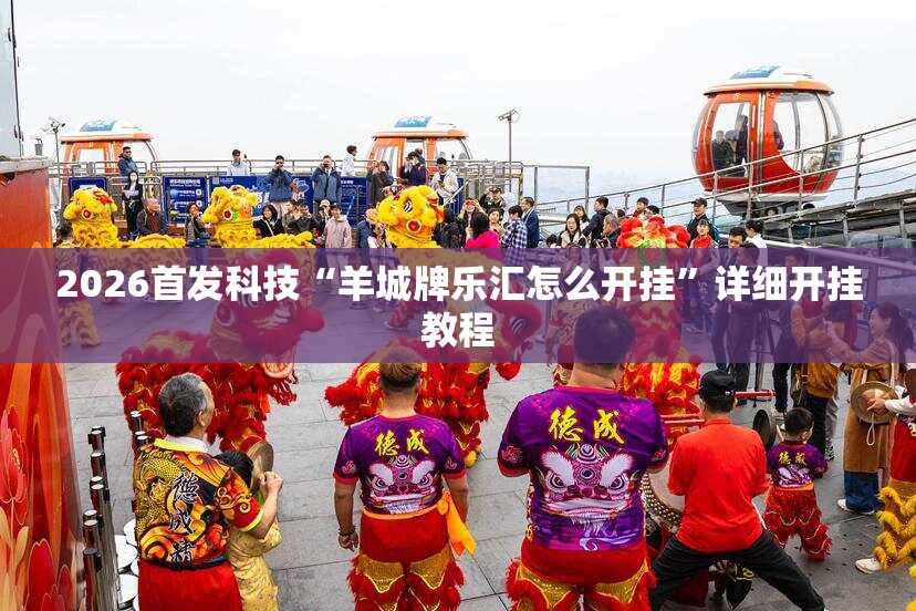 2026首发科技“羊城牌乐汇怎么开挂”详细开挂教程
