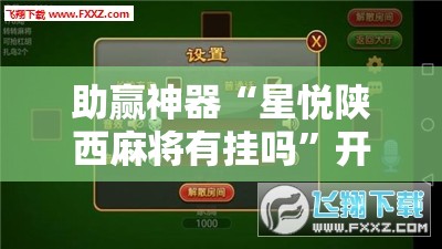 助赢神器“星悦陕西麻将有挂吗”开挂辅助脚本+详细开挂安装教程