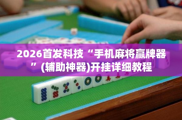 2026首发科技“手机麻将赢牌器”(辅助神器)开挂详细教程
