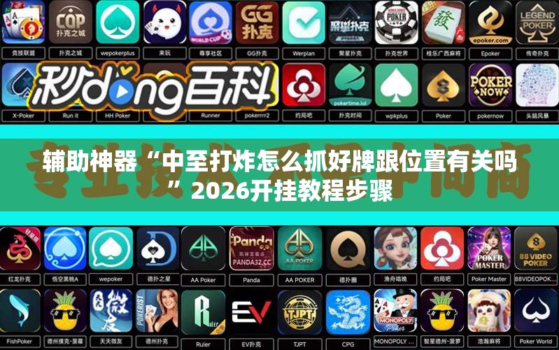 辅助神器“中至打炸怎么抓好牌跟位置有关吗	”2026开挂教程步骤